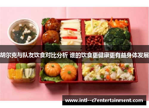 胡尔克与队友饮食对比分析 谁的饮食更健康更有益身体发展 胡尔克与队友饮食对比分析 谁的饮食更健康更有益身体发展