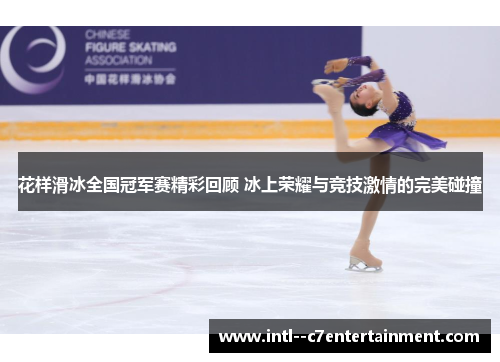 花样滑冰全国冠军赛精彩回顾 冰上荣耀与竞技激情的完美碰撞 花样滑冰全国冠军赛精彩回顾 冰上荣耀与竞技激情的完美碰撞