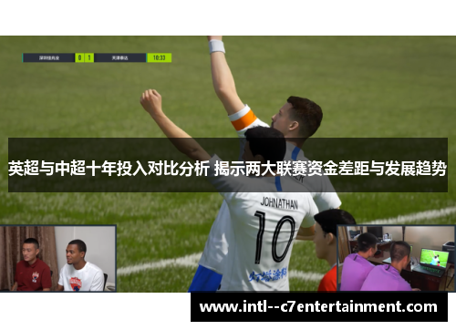 英超与中超十年投入对比分析 揭示两大联赛资金差距与发展趋势