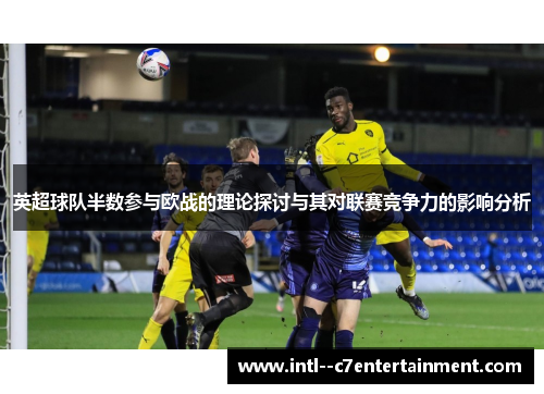 英超球队半数参与欧战的理论探讨与其对联赛竞争力的影响分析 英超球队半数参与欧战的理论探讨与其对联赛竞争力的影响分析