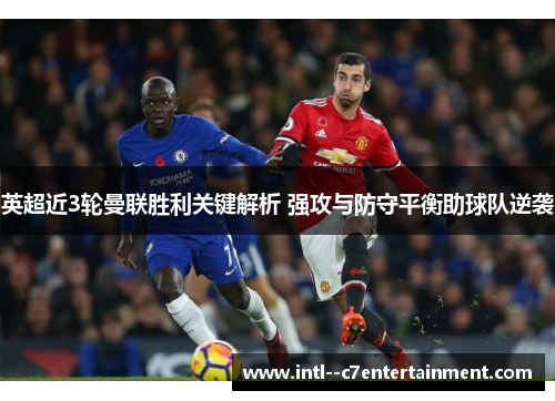 英超近3轮曼联胜利关键解析 强攻与防守平衡助球队逆袭 英超近3轮曼联胜利关键解析 强攻与防守平衡助球队逆袭