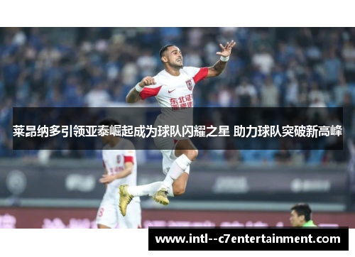 莱昂纳多引领亚泰崛起成为球队闪耀之星 助力球队突破新高峰