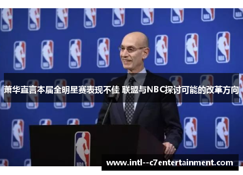 萧华直言本届全明星赛表现不佳 联盟与NBC探讨可能的改革方向 萧华直言本届全明星赛表现不佳 联盟与NBC探讨可能的改革方向