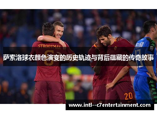 萨索洛球衣颜色演变的历史轨迹与背后蕴藏的传奇故事 萨索洛球衣颜色演变的历史轨迹与背后蕴藏的传奇故事