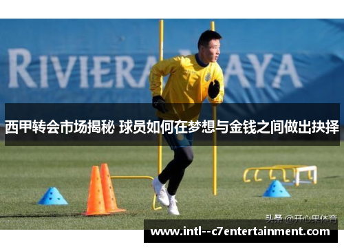 西甲转会市场揭秘 球员如何在梦想与金钱之间做出抉择