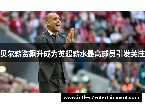 贝尔薪资飙升成为英超薪水最高球员引发关注