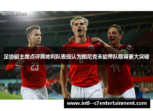 足协副主席点评奥地利队表现认为朗尼克未能带队取得更大突破