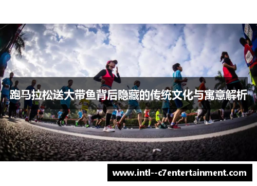 跑马拉松送大带鱼背后隐藏的传统文化与寓意解析