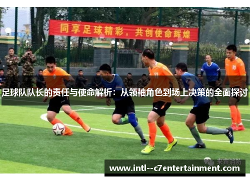 足球队队长的责任与使命解析:从领袖角色到场上决策的全面探讨 足球队队长的责任与使命解析:从领袖角色到场上决策的全面探讨