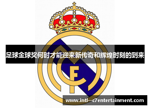 足球金球奖何时才能迎来新传奇和辉煌时刻的到来