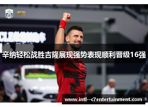 辛纳轻松战胜吉隆展现强势表现顺利晋级16强