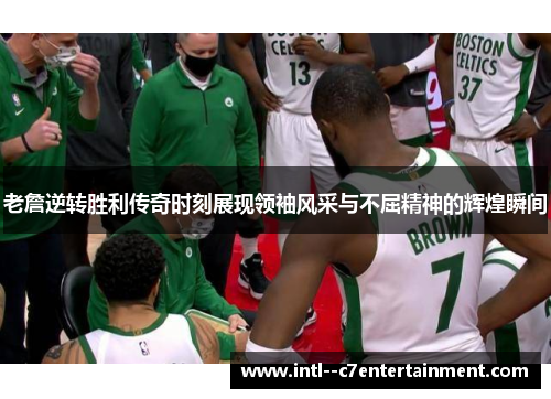 老詹逆转胜利传奇时刻展现领袖风采与不屈精神的辉煌瞬间 老詹逆转胜利传奇时刻展现领袖风采与不屈精神的辉煌瞬间