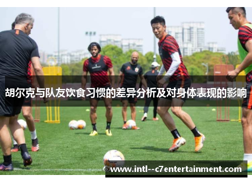 胡尔克与队友饮食习惯的差异分析及对身体表现的影响