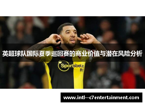 英超球队国际夏季巡回赛的商业价值与潜在风险分析