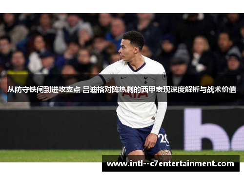 从防守铁闸到进攻支点 吕迪格对阵热刺的西甲表现深度解析与战术价值