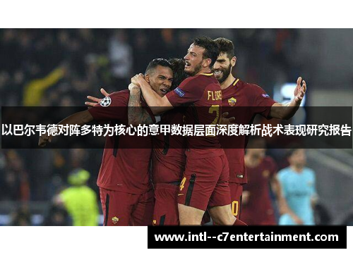 以巴尔韦德对阵多特为核心的意甲数据层面深度解析战术表现研究报告 以巴尔韦德对阵多特为核心的意甲数据层面深度解析战术表现研究报告