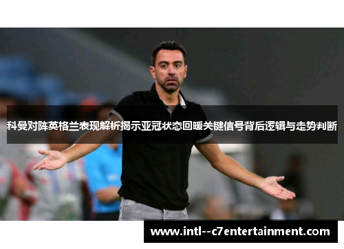 科曼对阵英格兰表现解析揭示亚冠状态回暖关键信号背后逻辑与走势判断