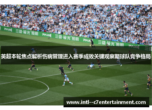英超本轮焦点解析伤病管理进入赛季成败关键观察期球队竞争格局