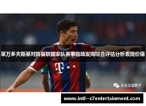 莱万多夫斯基对阵曼联国家队赛事临场发挥综合评估分析表现价值
