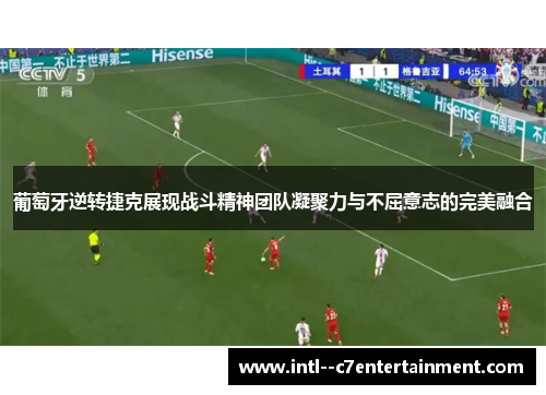 葡萄牙逆转捷克展现战斗精神团队凝聚力与不屈意志的完美融合