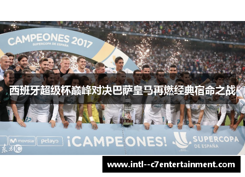 西班牙超级杯巅峰对决巴萨皇马再燃经典宿命之战