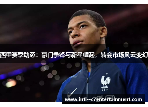 西甲赛季动态：豪门争锋与新星崛起，转会市场风云变幻