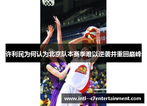 许利民为何认为北京队本赛季难以逆袭并重回巅峰