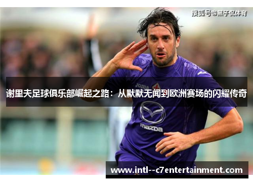 谢里夫足球俱乐部崛起之路:从默默无闻到欧洲赛场的闪耀传奇 谢里夫足球俱乐部崛起之路:从默默无闻到欧洲赛场的闪耀传奇