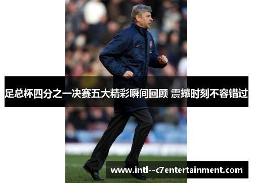 足总杯四分之一决赛五大精彩瞬间回顾 震撼时刻不容错过 足总杯四分之一决赛五大精彩瞬间回顾 震撼时刻不容错过