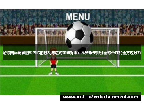 足球国际赛事组织面临的挑战与应对策略探索:从赛事安排到全球合作的全方位分析 足球国际赛事组织面临的挑战与应对策略探索:从赛事安排到全球合作的全方位分析