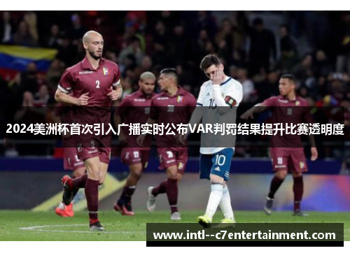 2024美洲杯首次引入广播实时公布VAR判罚结果提升比赛透明度