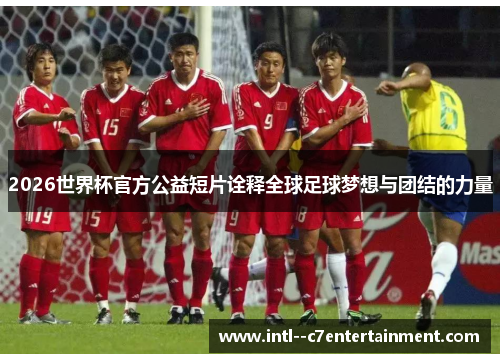 2026世界杯官方公益短片诠释全球足球梦想与团结的力量