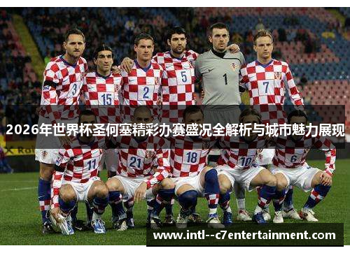 2026年世界杯圣何塞精彩办赛盛况全解析与城市魅力展现