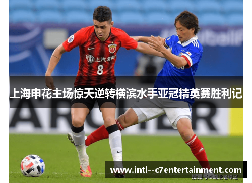 上海申花主场惊天逆转横滨水手亚冠精英赛胜利记