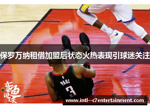 保罗万纳租借加盟后状态火热表现引球迷关注