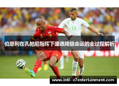 伯恩利在孔帕尼指挥下遭遇降级命运的全过程解析 伯恩利在孔帕尼指挥下遭遇降级命运的全过程解析