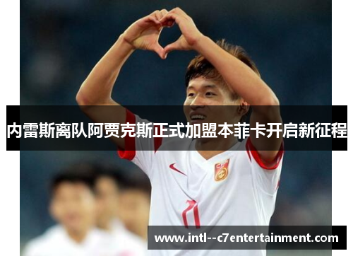 内雷斯离队阿贾克斯正式加盟本菲卡开启新征程
