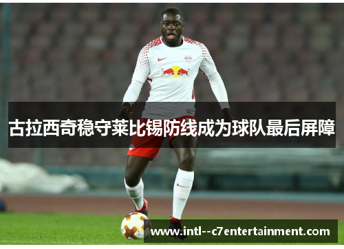 古拉西奇稳守莱比锡防线成为球队最后屏障