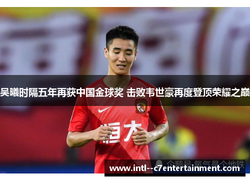 吴曦时隔五年再获中国金球奖 击败韦世豪再度登顶荣耀之巅