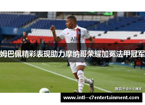姆巴佩精彩表现助力摩纳哥荣耀加冕法甲冠军