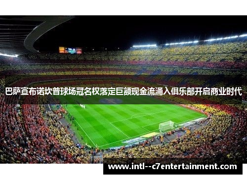 巴萨宣布诺坎普球场冠名权落定巨额现金流涌入俱乐部开启商业时代