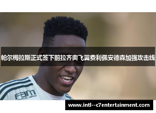 帕尔梅拉斯正式签下前拉齐奥飞翼费利佩安德森加强攻击线