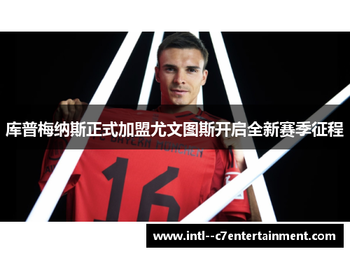 库普梅纳斯正式加盟尤文图斯开启全新赛季征程