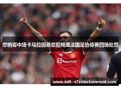 摩纳哥中场卡马拉因恶意犯规遭法国足协停赛四场处罚