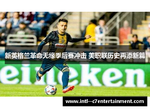 新英格兰革命无缘季后赛冲击 美职联历史再添新篇