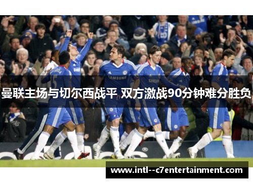 曼联主场与切尔西战平 双方激战90分钟难分胜负