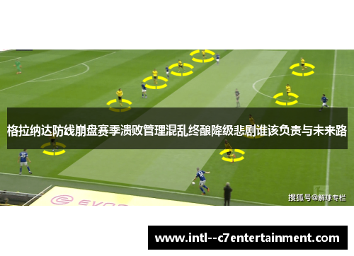 格拉纳达防线崩盘赛季溃败管理混乱终酿降级悲剧谁该负责与未来路