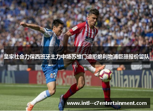 皇家社会力保西班牙主力中场苏维门迪拒绝利物浦巨额报价留队