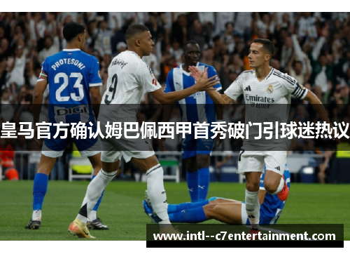 皇马官方确认姆巴佩西甲首秀破门引球迷热议