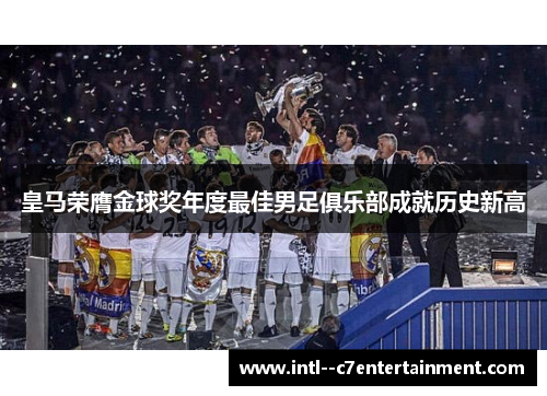 皇马荣膺金球奖年度最佳男足俱乐部成就历史新高 皇马荣膺金球奖年度最佳男足俱乐部成就历史新高